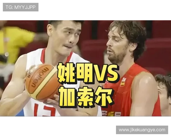 加索尔与姚明的巅峰对决：篮球场上的传奇碰撞与友谊的升华